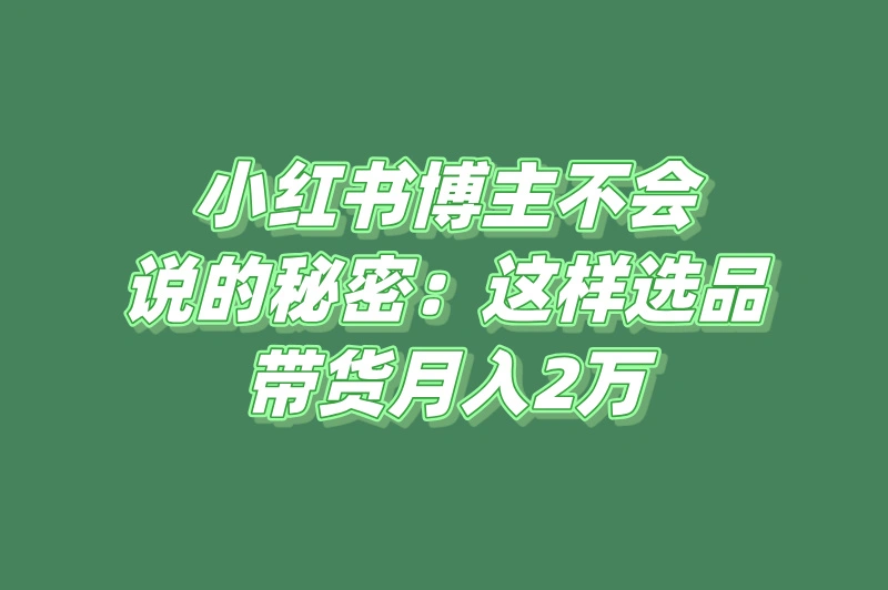 0粉丝带货月入2万技巧_小红书怎么推广赚佣金_小红书带货需要多少粉丝