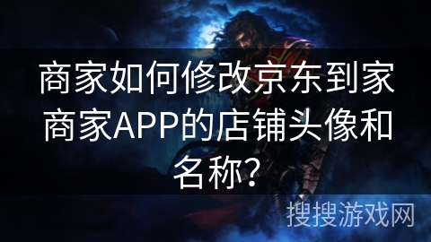 京东到家商家APP头像名称修改指南：3步轻松搞定，提升品牌形象